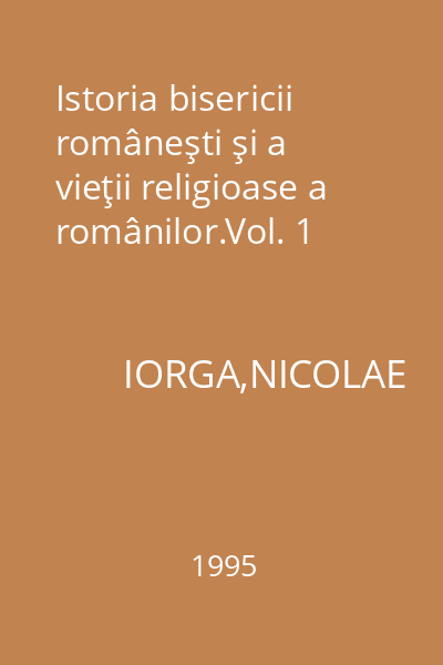 Istoria bisericii româneşti şi a vieţii religioase a românilor.Vol. 1