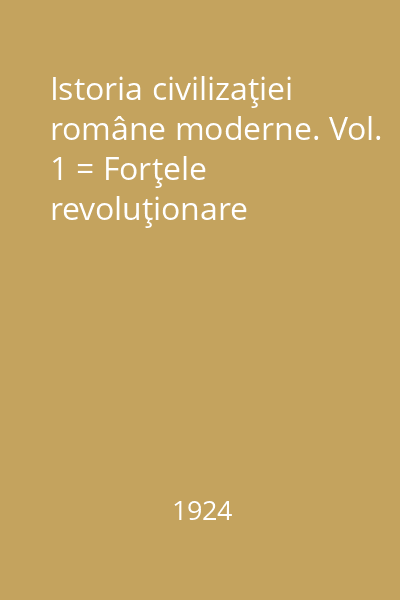 Istoria civilizaţiei române moderne. Vol. 1 = Forţele revoluţionare