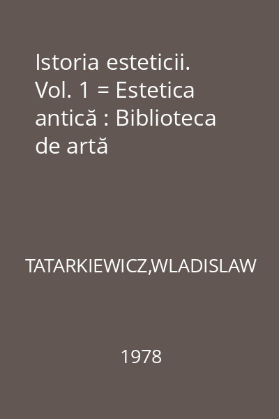 Istoria esteticii. Vol. 1 = Estetica antică : Biblioteca de artă