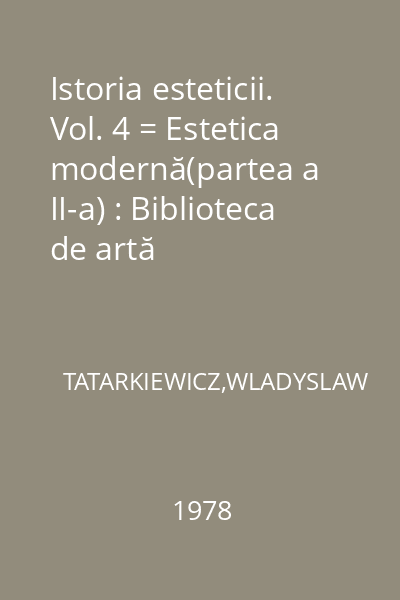 Istoria esteticii. Vol. 4 = Estetica modernă(partea a II-a) : Biblioteca de artă