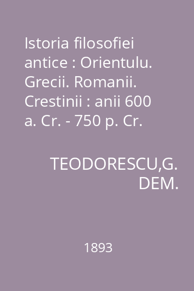 Istoria filosofiei antice : Orientulu. Grecii. Romanii. Crestinii : anii 600 a. Cr. - 750 p. Cr.