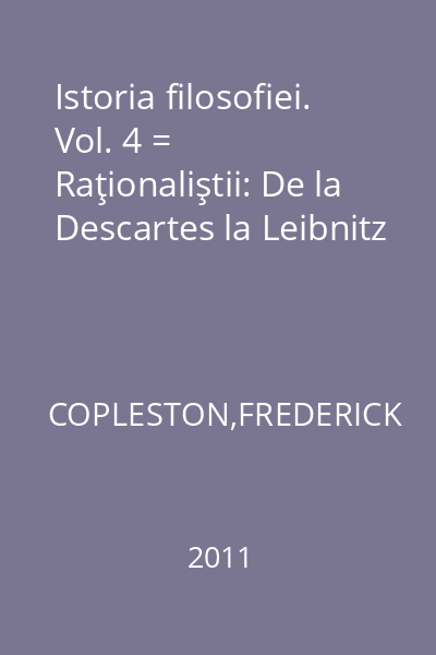 Istoria filosofiei. Vol. 4 = Raţionaliştii: De la Descartes la Leibnitz
