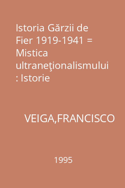 Istoria Gărzii de Fier 1919-1941 = Mistica ultraneţionalismului : Istorie
