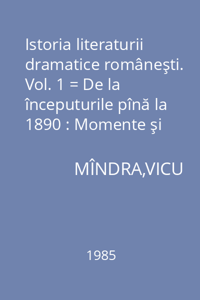 Istoria literaturii dramatice româneşti. Vol. 1 = De la începuturile pînă la 1890 : Momente şi sinteze