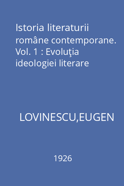 Istoria literaturii române contemporane. Vol. 1 : Evoluţia ideologiei literare