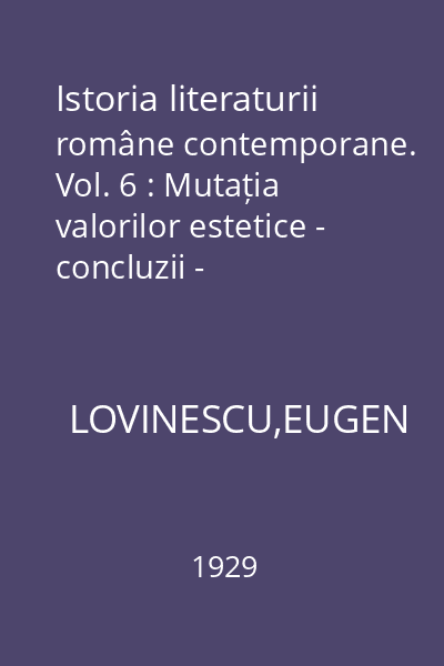 Istoria literaturii române contemporane. Vol. 6 : Mutația valorilor estetice - concluzii -