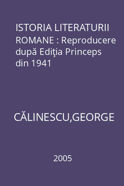 ISTORIA LITERATURII ROMANE : Reproducere după Ediţia Princeps din 1941
