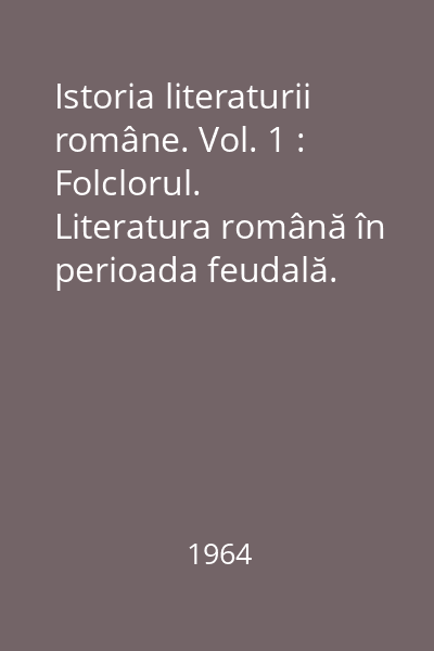 Istoria literaturii române. Vol. 1 : Folclorul. Literatura română în perioada feudală. 1400-1780