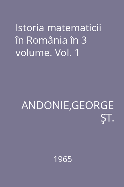 Istoria matematicii în România în 3 volume. Vol. 1