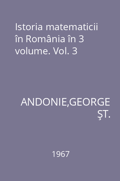 Istoria matematicii în România în 3 volume. Vol. 3