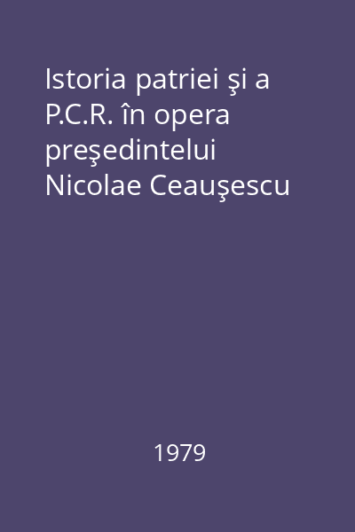 Istoria patriei şi a P.C.R. în opera preşedintelui Nicolae Ceauşescu