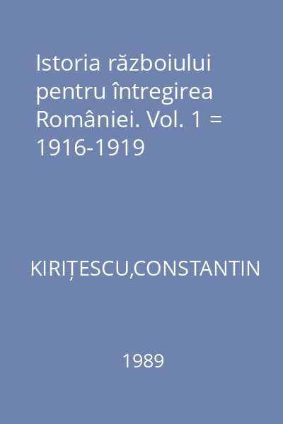 Istoria războiului pentru întregirea României. Vol. 1 = 1916-1919