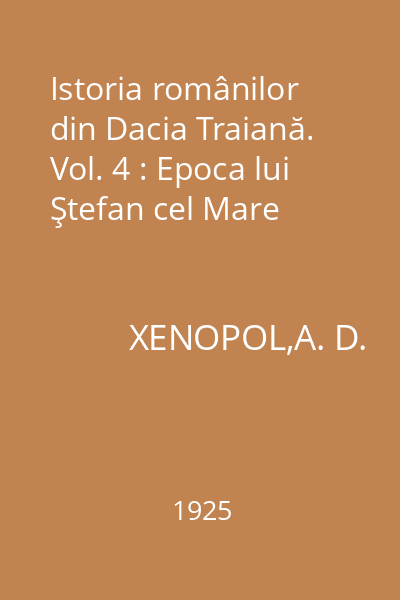Istoria românilor din Dacia Traiană. Vol. 4 : Epoca lui Ştefan cel Mare
