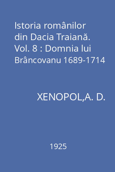 Istoria românilor din Dacia Traiană. Vol. 8 : Domnia lui Brâncovanu 1689-1714