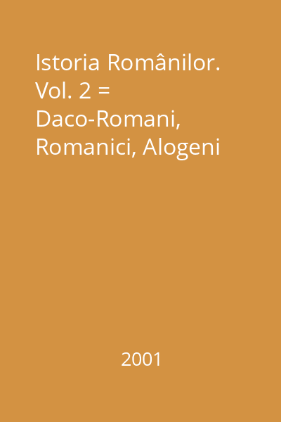 Istoria Românilor. Vol. 2 = Daco-Romani, Romanici, Alogeni