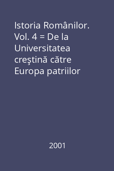 Istoria Românilor. Vol. 4 = De la Universitatea creştină către Europa patriilor