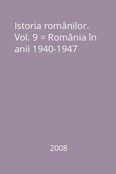 Istoria românilor. Vol. 9 = România în anii 1940-1947