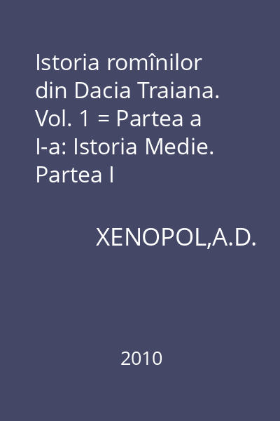 Istoria romînilor din Dacia Traiana. Vol. 1 = Partea a I-a: Istoria Medie. Partea I