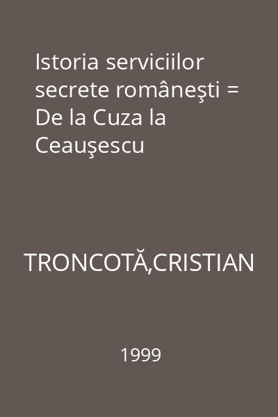 Istoria serviciilor secrete româneşti = De la Cuza la Ceauşescu