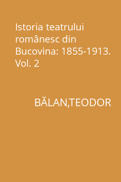 Istoria teatrului românesc din Bucovina: 1855-1913. Vol. 2