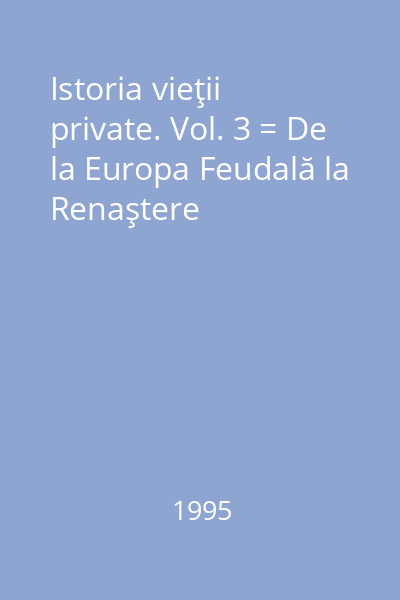 Istoria vieţii private. Vol. 3 = De la Europa Feudală la Renaştere