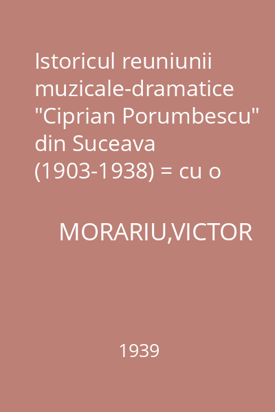 Istoricul reuniunii muzicale-dramatice "Ciprian Porumbescu" din Suceava (1903-1938) = cu o introducere despre mişcarea muzicală şi teatrală din Suceava până la 1903