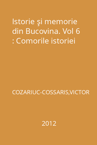 Istorie şi memorie din Bucovina. Vol 6 : Comorile istoriei