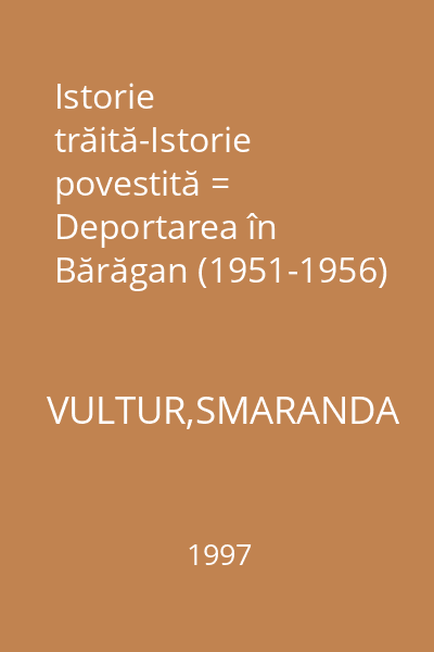 Istorie trăită-Istorie povestită = Deportarea în Bărăgan (1951-1956)