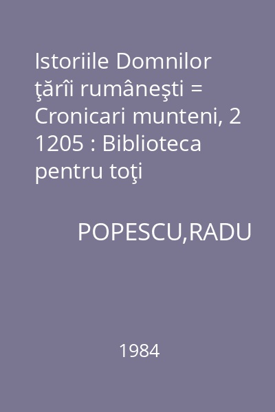 Istoriile Domnilor ţărîi rumâneşti = Cronicari munteni, 2 1205 : Biblioteca pentru toţi