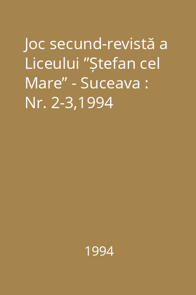 Joc secund-revistă a Liceului ”Ștefan cel Mare” - Suceava : Nr. 2-3,1994