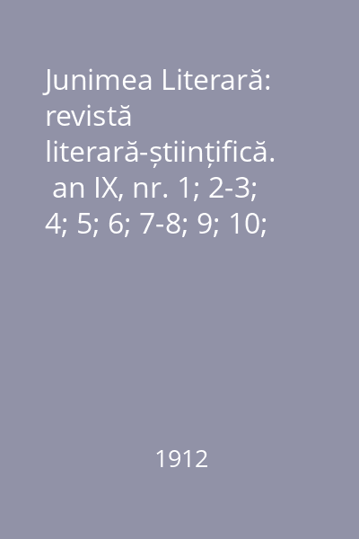 Junimea Literară: revistă literară-științifică.  an IX, nr. 1; 2-3; 4; 5; 6; 7-8; 9; 10; 11-12; /1912