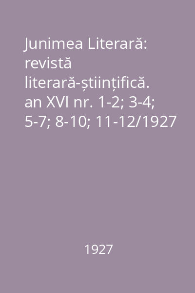 Junimea Literară: revistă literară-științifică. an XVI nr. 1-2; 3-4; 5-7; 8-10; 11-12/1927