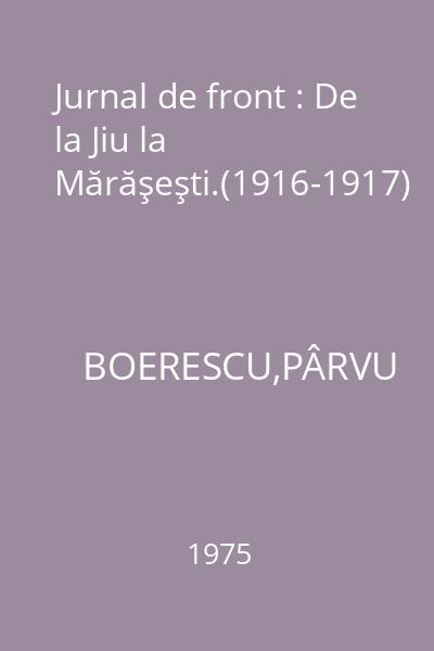 Jurnal de front : De la Jiu la Mărăşeşti.(1916-1917)