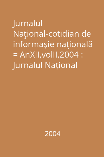 Jurnalul Naţional-cotidian de informaşie naţională = AnXII,volII,2004 : Jurnalul Național