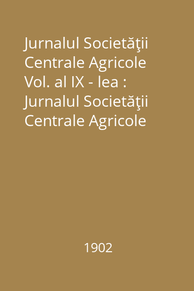 Jurnalul Societăţii Centrale Agricole Vol. al IX - lea : Jurnalul Societăţii Centrale Agricole