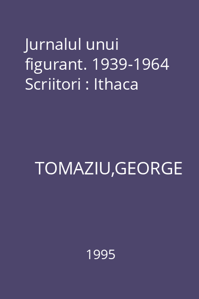 Jurnalul unui figurant. 1939-1964 Scriitori : Ithaca