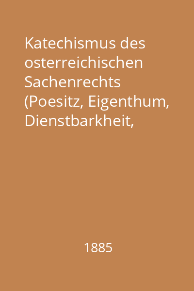 Katechismus des osterreichischen Sachenrechts (Poesitz, Eigenthum, Dienstbarkheit, Pfandrecht) und Grundbuchrechts
