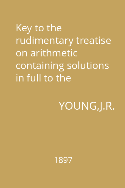 Key to the rudimentary treatise on arithmetic containing solutions in full to the exercises