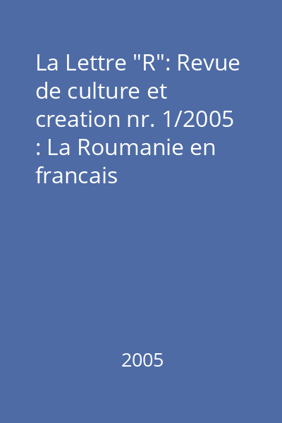La Lettre "R": Revue de culture et creation nr. 1/2005 : La Roumanie en francais