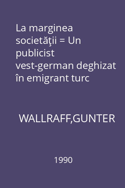 La marginea societăţii = Un publicist vest-german deghizat în emigrant turc dezvăluie...