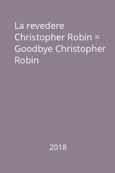 La revedere Christopher Robin = Goodbye Christopher Robin