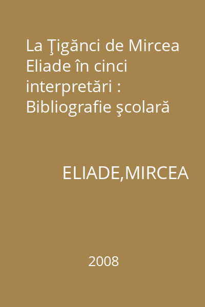 La Ţigănci de Mircea Eliade în cinci interpretări : Bibliografie şcolară