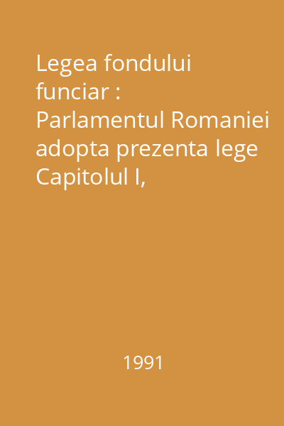 Legea fondului funciar : Parlamentul Romaniei adopta prezenta lege Capitolul I, Dispozitii Generale