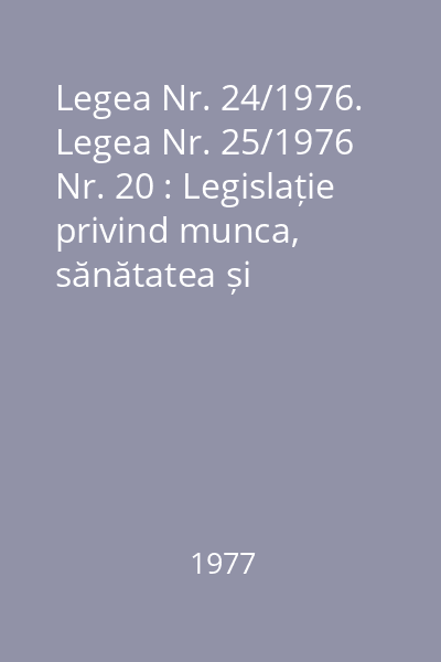 Legea Nr. 24/1976. Legea Nr. 25/1976 Nr. 20 : Legislație privind munca, sănătatea și ocrotirile sociale