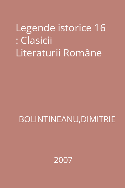 Legende istorice 16 : Clasicii Literaturii Române