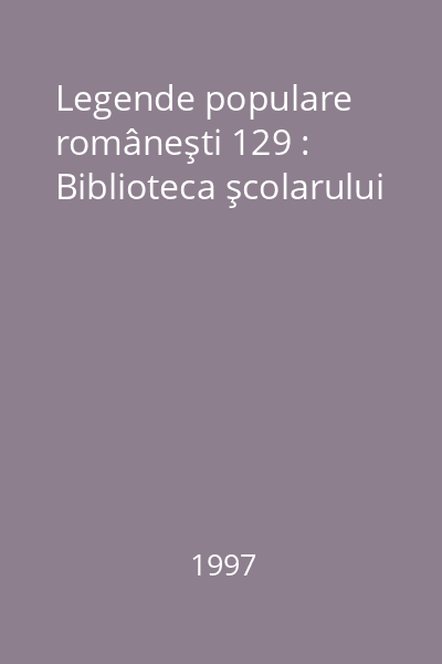 Legende populare româneşti 129 : Biblioteca şcolarului