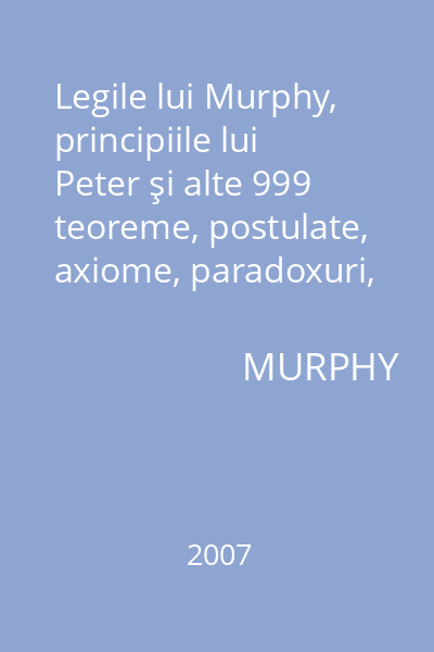 Legile lui Murphy, principiile lui Peter şi alte 999 teoreme, postulate, axiome, paradoxuri, observaţii & descoperiri  (plus)  corolarele respective şi nouă confesiuni în exclusivitate