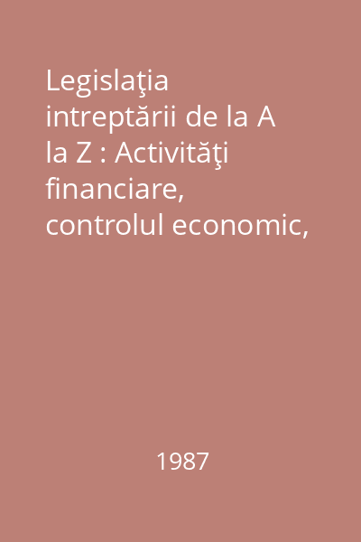 Legislaţia intreptării de la A la Z : Activităţi financiare, controlul economic, răspunderi Nr. 79, Vol.2 : Legislaţia intreptării de la A la Z