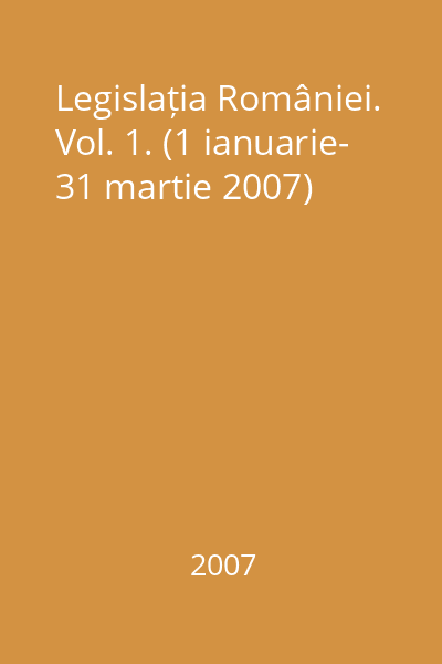 Legislația României. Vol. 1. (1 ianuarie- 31 martie 2007)