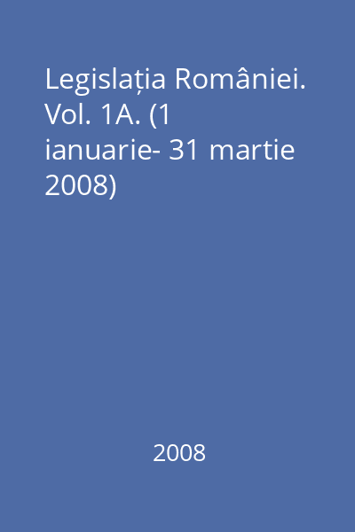 Legislația României. Vol. 1A. (1 ianuarie- 31 martie 2008)